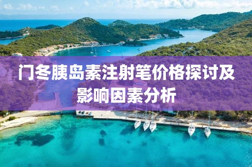 門冬胰島素注射筆價格探討及影響因素分析