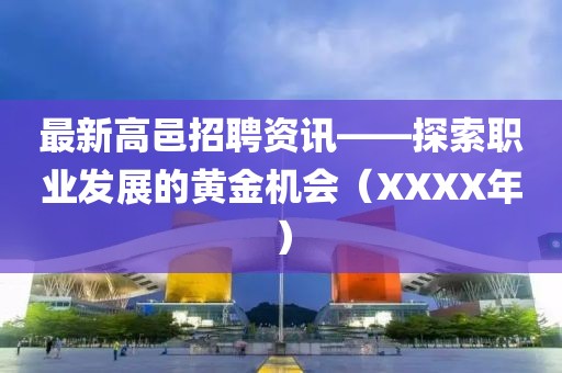 最新高邑招聘資訊——探索職業(yè)發(fā)展的黃金機(jī)會(huì)（XXXX年）