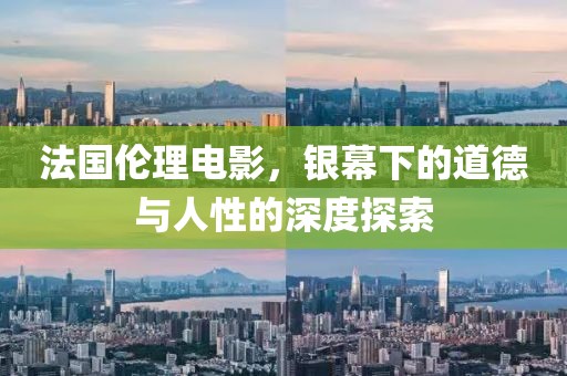 法國倫理電影，銀幕下的道德與人性的深度探索