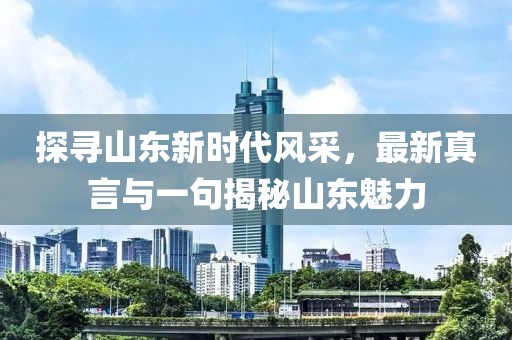 探尋山東新時代風(fēng)采，最新真言與一句揭秘山東魅力