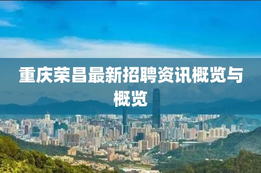 重慶榮昌最新招聘資訊概覽與概覽