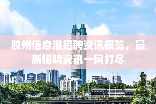 膠州信息港招聘資訊概覽，最新招聘資訊一網(wǎng)打盡