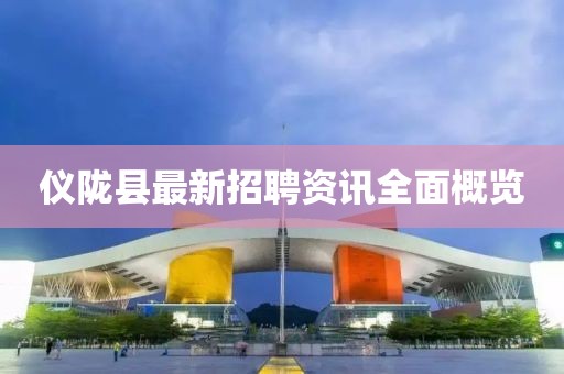 儀隴縣最新招聘資訊全面概覽