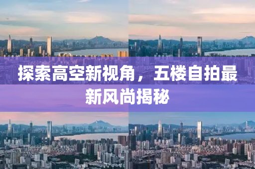 探索高空新視角，五樓自拍最新風尚揭秘
