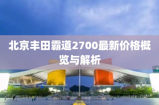 北京豐田霸道2700最新價格概覽與解析