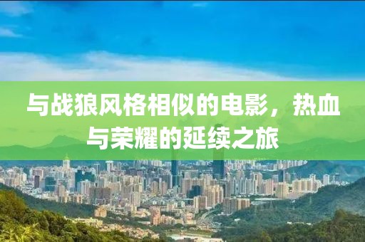 與戰(zhàn)狼風(fēng)格相似的電影，熱血與榮耀的延續(xù)之旅