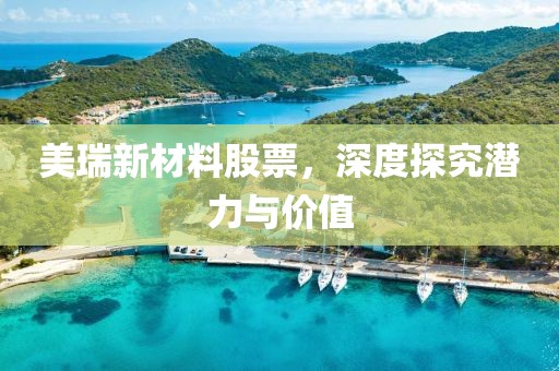 美瑞新材料股票，深度探究潛力與價(jià)值