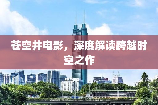 蒼空井電影，深度解讀跨越時空之作