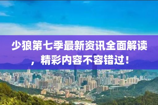 少狼第七季最新資訊全面解讀，精彩內(nèi)容不容錯過！