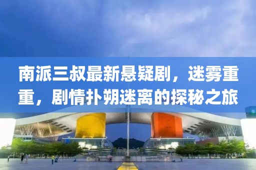 南派三叔最新懸疑劇，迷霧重重，劇情撲朔迷離的探秘之旅