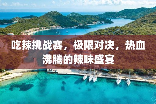 吃辣挑戰(zhàn)賽，極限對(duì)決，熱血沸騰的辣味盛宴