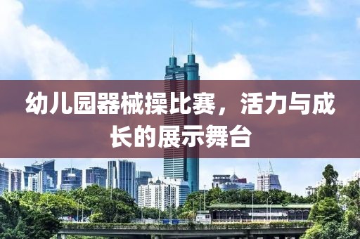 幼兒園器械操比賽，活力與成長的展示舞臺(tái)