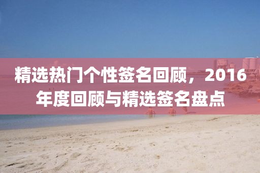 精選熱門個性簽名回顧，2016年度回顧與精選簽名盤點