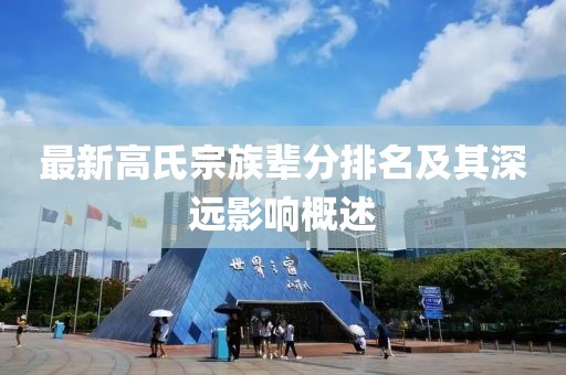最新高氏宗族輩分排名及其深遠(yuǎn)影響概述