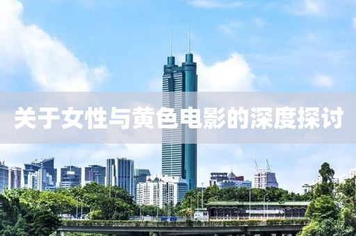 關(guān)于女性與黃色電影的深度探討