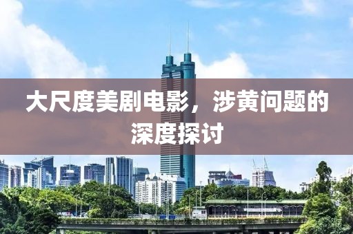 大尺度美劇電影，涉黃問題的深度探討