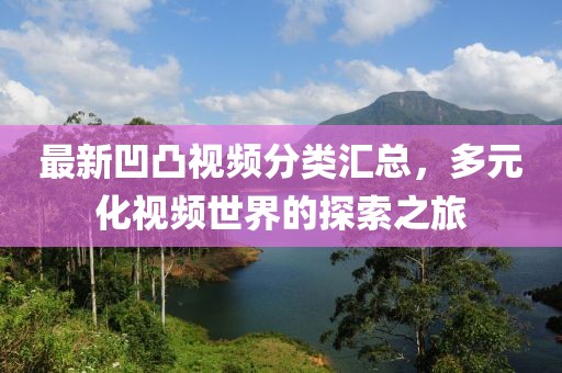 最新凹凸視頻分類匯總，多元化視頻世界的探索之旅