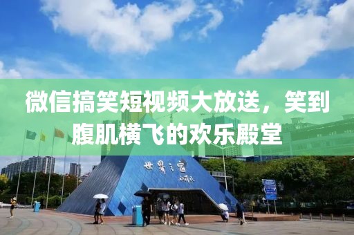 微信搞笑短視頻大放送，笑到腹肌橫飛的歡樂殿堂