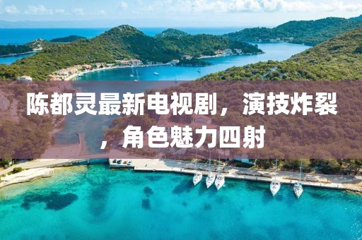 陳都靈最新電視劇，演技炸裂，角色魅力四射