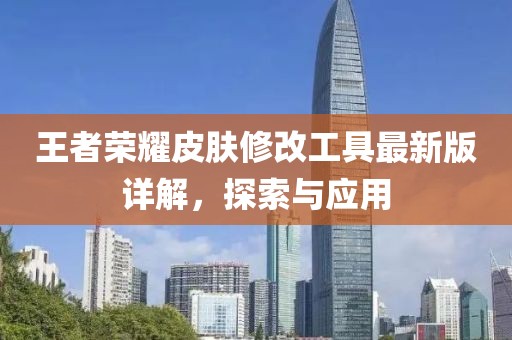 王者榮耀皮膚修改工具最新版詳解，探索與應(yīng)用