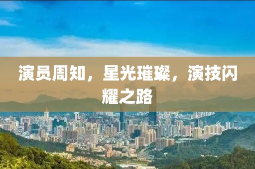 演員周知，星光璀璨，演技閃耀之路
