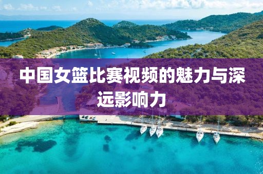 中國女籃比賽視頻的魅力與深遠影響力