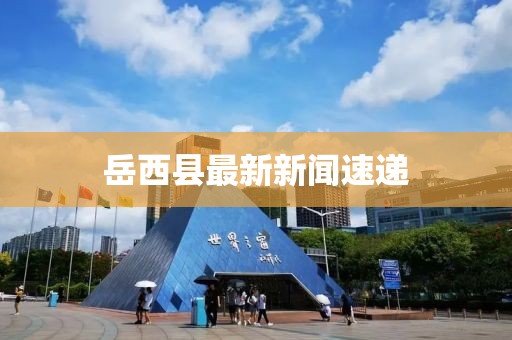 岳西縣最新新聞速遞