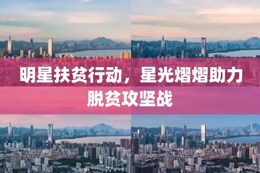 明星扶貧行動(dòng)，星光熠熠助力脫貧攻堅(jiān)戰(zhàn)