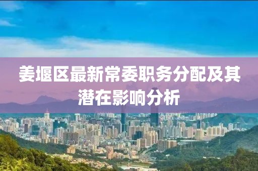 姜堰區(qū)最新常委職務(wù)分配及其潛在影響分析