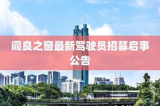 閻良之窗最新駕駛員招募啟事公告