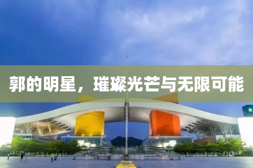 郭的明星，璀璨光芒與無限可能