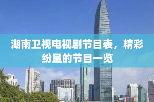 湖南衛(wèi)視電視劇節(jié)目表，精彩紛呈的節(jié)目一覽