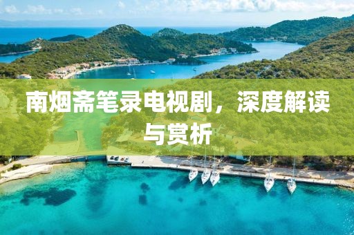 南煙齋筆錄電視劇，深度解讀與賞析