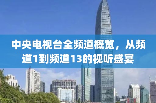 中央電視臺全頻道概覽，從頻道1到頻道13的視聽盛宴