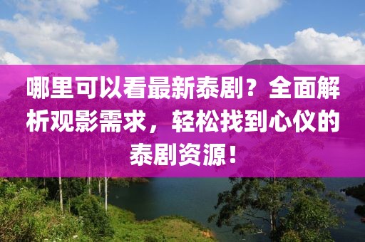 哪里可以看最新泰??？全面解析觀影需求，輕松找到心儀的泰劇資源！