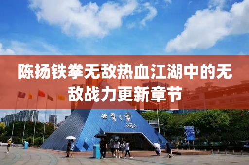 陳揚(yáng)鐵拳無敵熱血江湖中的無敵戰(zhàn)力更新章節(jié)