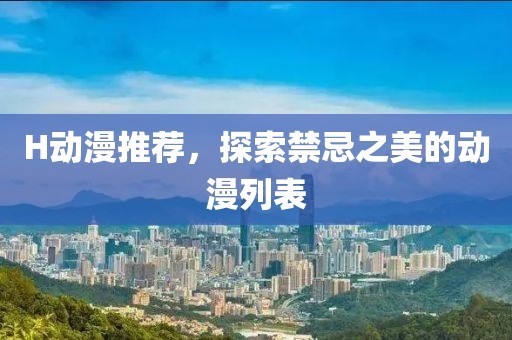 H動(dòng)漫推薦，探索禁忌之美的動(dòng)漫列表