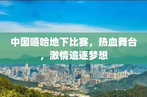 中國嘻哈地下比賽，熱血舞臺，激情追逐夢想