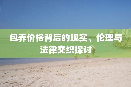 包養(yǎng)價(jià)格背后的現(xiàn)實(shí)、倫理與法律交織探討