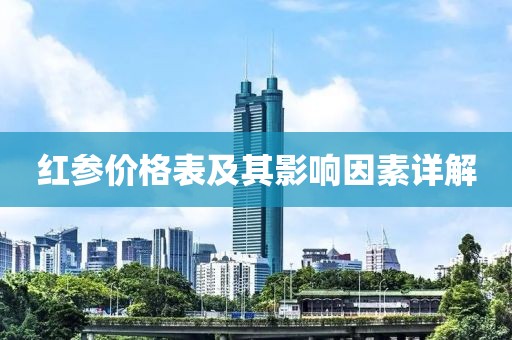 紅參價格表及其影響因素詳解