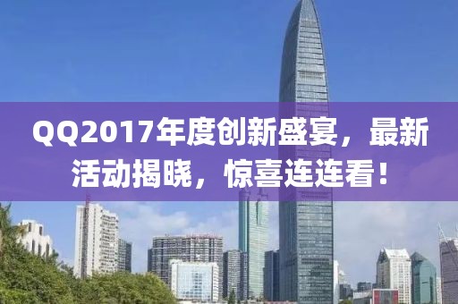 QQ2017年度創(chuàng)新盛宴，最新活動揭曉，驚喜連連看！
