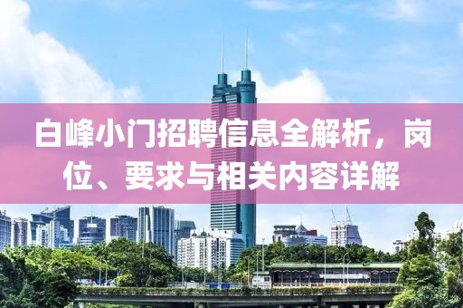 白峰小門招聘信息全解析，崗位、要求與相關(guān)內(nèi)容詳解