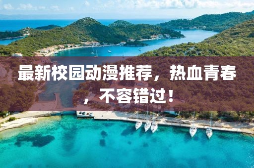 最新校園動漫推薦，熱血青春，不容錯過！