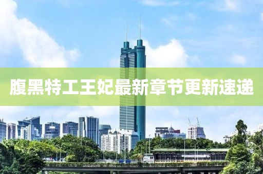 腹黑特工王妃最新章節(jié)更新速遞