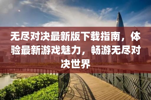 無盡對(duì)決最新版下載指南，體驗(yàn)最新游戲魅力，暢游無盡對(duì)決世界