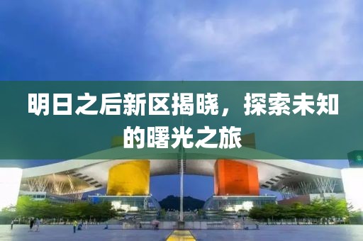 明日之后新區(qū)揭曉，探索未知的曙光之旅
