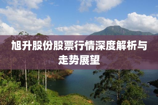 旭升股份股票行情深度解析與走勢展望