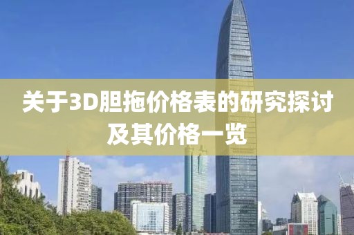 關(guān)于3D膽拖價(jià)格表的研究探討及其價(jià)格一覽