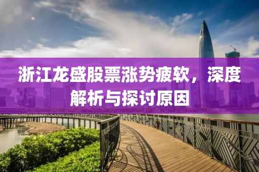 浙江龍盛股票漲勢(shì)疲軟，深度解析與探討原因