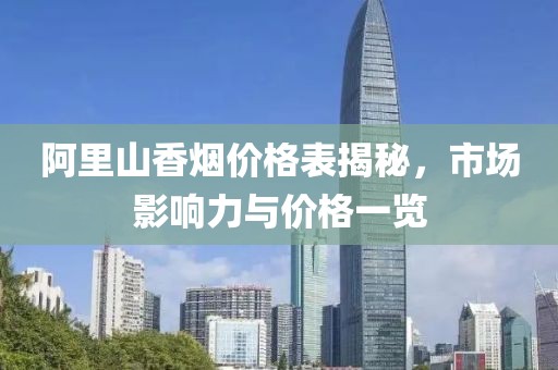 阿里山香煙價(jià)格表揭秘，市場(chǎng)影響力與價(jià)格一覽
